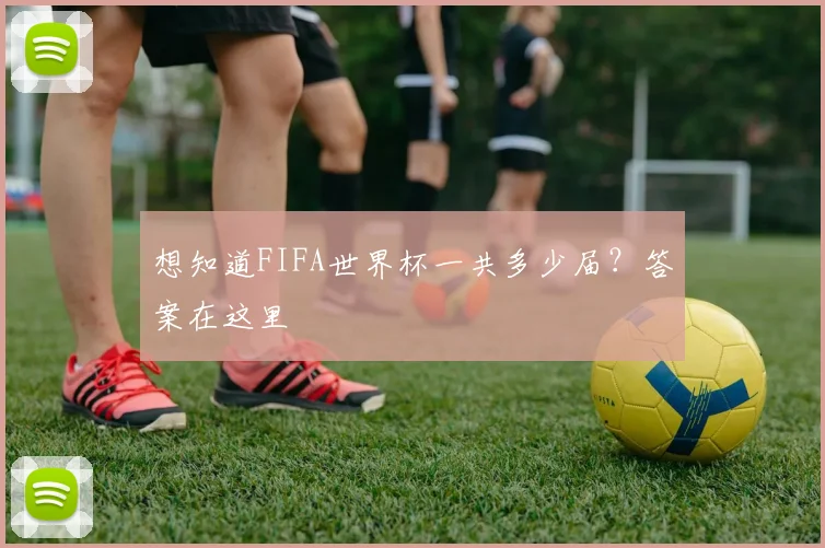 想知道FIFA世界杯一共多少届？答案在这里