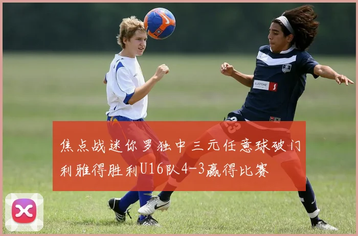 焦点战迷你罗独中三元任意球破门利雅得胜利U16队4-3赢得比赛