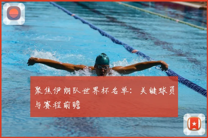 聚焦伊朗队世界杯名单：关键球员与赛程前瞻