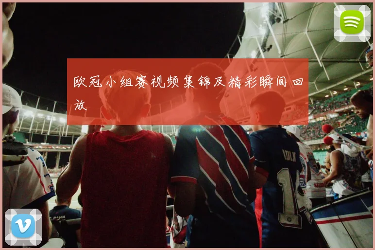 欧冠小组赛视频集锦及精彩瞬间回放