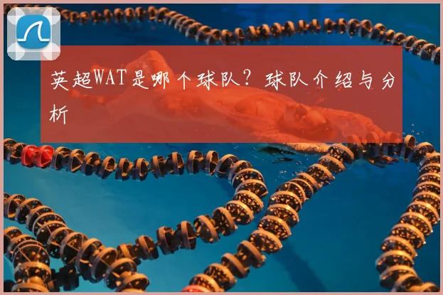 英超WAT是哪个球队?球队介绍与分析