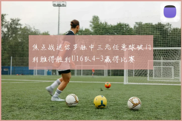 焦点战迷你罗独中三元任意球破门利雅得胜利U16队4-3赢得比赛
