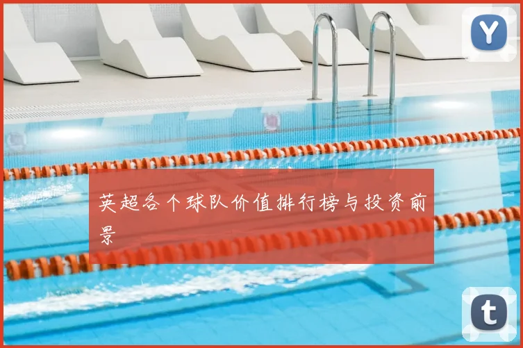 英超各个球队价值排行榜与投资前景
