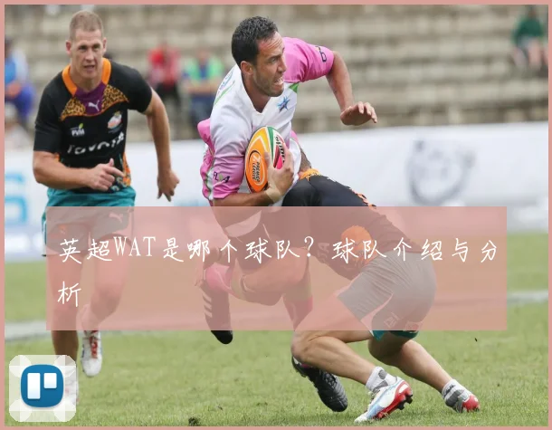 英超WAT是哪个球队?球队介绍与分析